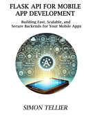 Flask API for Mobile App Development: Building Fast, Scalable, and Secure Backends for Your Mobile Apps