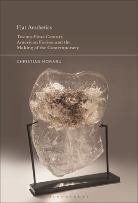 Flat Aesthetics: Twenty-First-Century American Fiction and the Making of the Contemporary - Moraru, Christian