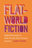 Flat-World Fiction: Digital Humanity in Early Twenty-First-Century America