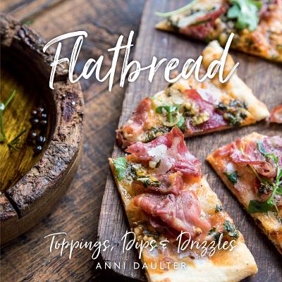 Flatbread: Toppings, Dips, and Drizzles - Daulter, Anni