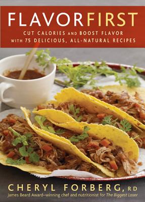 Flavor First: Cut Calories and Boost Flavor with 75 Delicious, All-Natural Recipes - Forberg, Cheryl, Rd