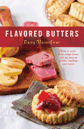 Flavored Butters: How to Make Them, Shape Them, and Use Them as Spreads, Toppings, and Sauces