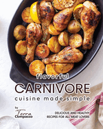 Flavorful Carnivore Cuisine Made Simple: Delicious and Healthy Recipes for All Meat Lovers