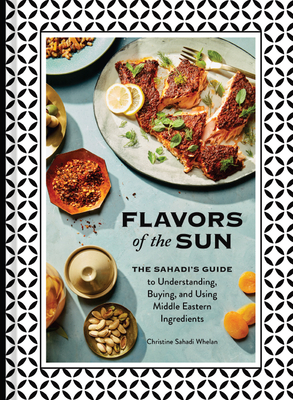 Flavors of the Sun: The Sahadi's Guide to Understanding, Buying, and Using Middle Eastern Ingredients - Sahadi Whelan, Christine, and Teig, Kristin (Photographer)