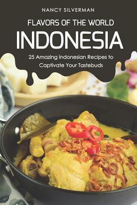 Flavors of the World - Indonesia: 25 Amazing Indonesian Recipes to Captivate Your Tastebuds - Silverman, Nancy