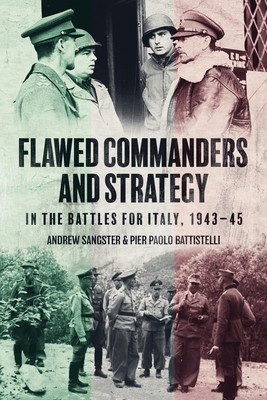 Flawed Commanders and Strategy in the Battles for Italy, 1943-45 - Sangster, Andrew, and Battistelli, Pier Paolo