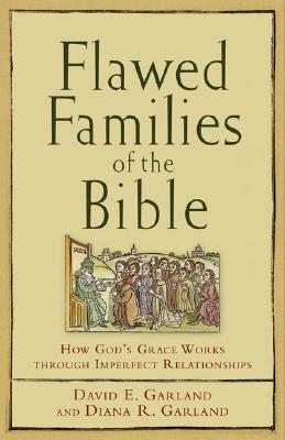 Flawed Families of the Bible: How God's Grace Works Through Imperfect Relationships - Garland, David E, and Garland, Diana R