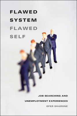 Flawed System/Flawed Self: Job Searching and Unemployment Experiences - Sharone, Ofer