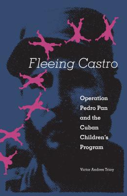 Fleeing Castro: Operation Pedro Pan and the Cuban Children's Program - Triay, Victor Andres