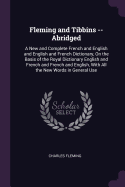 Fleming and Tibbins -- Abridged: A New and Complete French and English and English and French Dictionary, On the Basis of the Royal Dictionary English and French and French and English, With All the New Words in General Use
