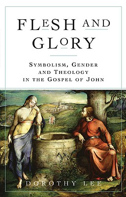 Flesh and Glory: Symbol, Gender, and Theology in the Gospel of John - Lee, Dorothy a