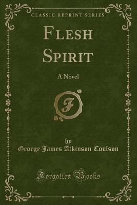 Flesh Spirit: A Novel (Classic Reprint) - Coulson, George James Atkinson