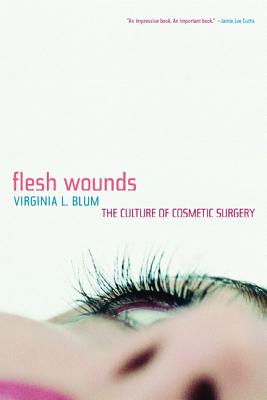 Flesh Wounds: Culture of Cosmetic Surgery - Blum, Virginia