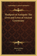 Fleshpots of Antiquity the Lives and Loves of Ancient Courtesans