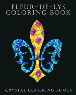 Fleur-de-Lys Coloring Book for Adults: A Stress Relief Adult Coloring Book Containing 30 Fleur-de-Lys and Fleur-de-Lis Pattern Coloring Pages
