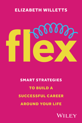 Flex: Smart Strategies to Build A Successful Career Around Your Life - Willetts, Elizabeth