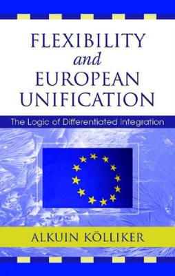 Flexibility and European Unification: The Logic of Differentiated Integration - Klliker, Alkuin