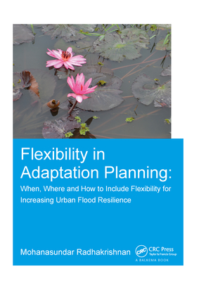 Flexibility in Adaptation Planning: When, Where and How to Include Flexibility for Increasing Urban Flood Resilience - Radhakrishnan, Mohanasundar