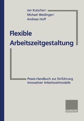 Flexible Arbeitszeitgestaltung: Praxis-Handbuch Zur Einfuhrung Innovativer Arbeitszeitmodelle - Kutscher, Jan, and Weidinger, Michael, and Hoff, Andreas