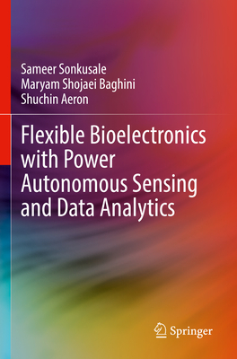 Flexible Bioelectronics with Power Autonomous Sensing and Data Analytics - Sonkusale, Sameer, and Shojaei Baghini, Maryam, and Aeron, Shuchin