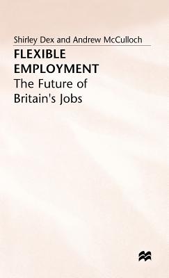 Flexible Employment: The Future of Britain's Jobs - Dex, Shirley, and McCulloch, Andrew