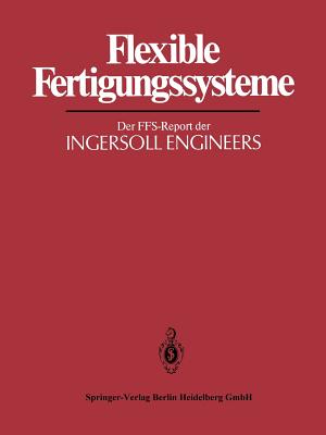 Flexible Fertigungssysteme: Der Ffs-Report Der Ingersoll Engineers - Warnecke, H J (Editor)