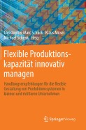 Flexible Produktionskapazitt Innovativ Managen: Handlungsempfehlungen Fr Die Flexible Gestaltung Von Produktionssystemen in Kleinen Und Mittleren Unternehmen