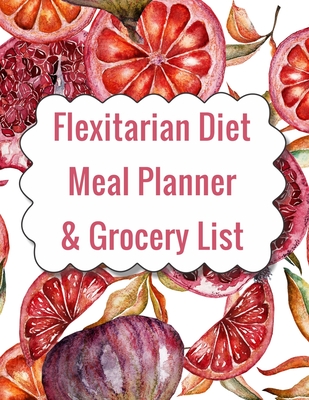 Flexitarian Diet Meal Planner & Grocery List: 12 Weeks Worth of Menu Planning plus Shopping Ideas for people who want to eat more plant based foods - Journals, Healthy Living