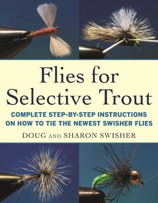 Flies for Selective Trout: Complete Step-By-Step Instructions on How to Tie the Newest Swisher Flies - Swisher, Doug, and Swisher, Sharon