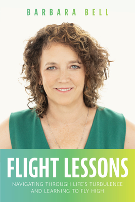 Flight Lessons: Navigating Through Life's Turbulence and Learning to Fly High - Bell, Barbara