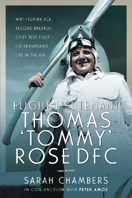 Flight Lieutenant Thomas 'Tommy' Rose DFC: WWI Fighter Ace, Record Breaker, Chief Test Pilot - His Remarkable Life in the Air - Chambers, Sarah