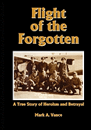 Flight of the Forgotten: A True Story of Heroism and Betrayal