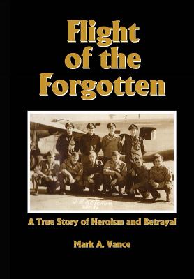 Flight of the Forgotten: A True Story of Heroism and Betrayal - Vance, Mark Alan