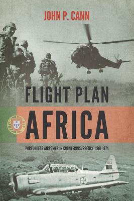 Flight Plan Africa: Portuguese Airpower in Counterinsurgency, 1961-1974 - Cann, John P