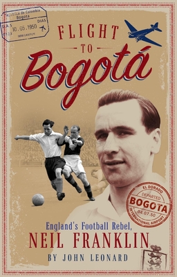 Flight to Bogota: England's Football Rebel, Neil Franklin - Leonard, John