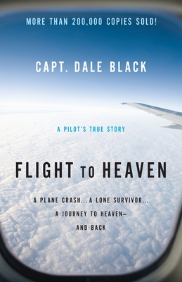 Flight to Heaven: A Plane Crash...a Lone Survivor...a Journey to Heaven--And Back - Black, Capt Dale, and Gire, Ken, Mr.