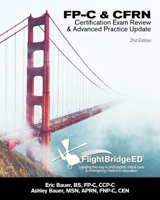 Flightbridgeed, LLC - FP-C/Cfrn Certification Review & Advanced Practice Update: FP-C, CCP-C, Cfrn, Ccrn, Cen, Ctrn Advanced Certification Review Study Guide - Bauer, Eric R, and Bauer, Ashley N