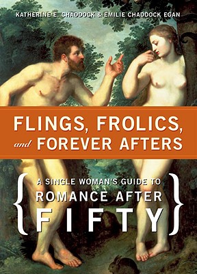 Flings, Frolics, and Forever Afters: A Single Woman's Guide to Romance After Fifty - Chaddock, Katherine, and Egan, Emilie Chaddock