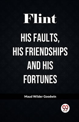 Flint His Faults, His Friendships and His Fortunes - Goodwin, Maud Wilder