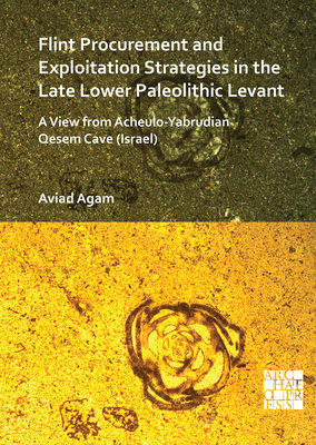 Flint Procurement and Exploitation Strategies in the Late Lower Paleolithic Levant: A View from Acheulo-Yabrudian Qesem Cave (Israel) - Agam, Aviad, Dr.