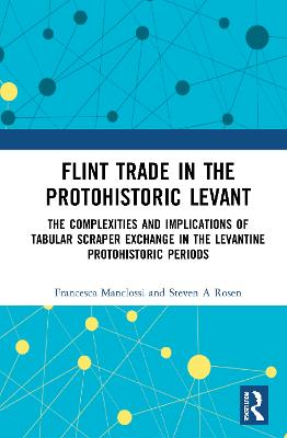 Flint Trade in the Protohistoric Levant: The Complexities and Implications of Tabular Scraper Exchange in the Levantine Protohistoric Periods - Manclossi, Francesca, and Rosen, Steven A