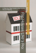 Flip Houses Like a Pro: A Step-by-Step Guide to Successful House Flipping