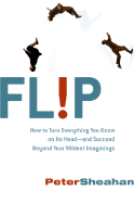 Flip: How to Turn Everything You Know on Its Head--And Succeed Beyond Your Wildest Imaginings - Sheahan, Peter