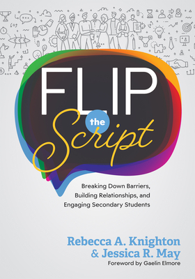 Flip the Script: Breaking Down Barriers, Building Relationships, and Engaging Secondary Students (Impactful and Transformative Relationships with Secondary Students) - Knighton, Rebecca A, and May, Jessica R