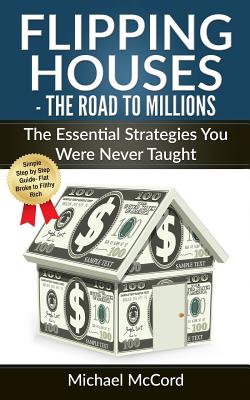 Flipping Houses: The Road to Millions: The Essential Strategies You Were Never Taught - McCord, Michael