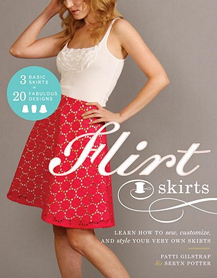 Flirt Skirts: Learn How to Sew, Customize, and Style Your Very Own Skirts - Gilstrap, Patti, and Potter, Seryn, and Sullivan, Barbara (Photographer)