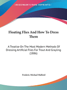 Floating Flies And How To Dress Them: A Treatise On The Most Modern Methods Of Dressing Artificial Flies For Trout And Grayling (1886)