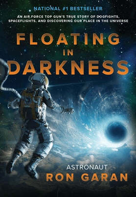 Floating in Darkness: An Air Force Top Gun's True Story of Dogfights, Spaceflights, and Discovering Our Place in the Universe - Garan, Ron