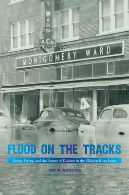 Flood on the Tracks: Living, Dying, and the Nature of Disaster in the Elkhorn River Basin - Kerstetter, Todd M, and Sherow, James (Foreword by)