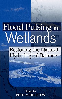 Flood Pulsing in Wetlands: Restoring the Natural Hydrological Balance - Middleton, Beth A (Editor)